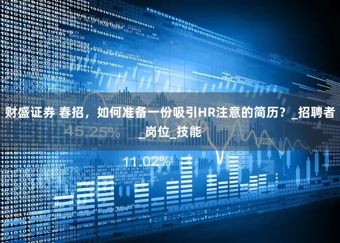 财盛证券 春招，如何准备一份吸引HR注意的简历？_招聘者_岗位_技能