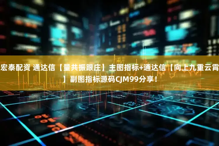 宏泰配资 通达信【量共振跟庄】主图指标+通达信【向上九重云霄】副图指标源码CJM99分享！