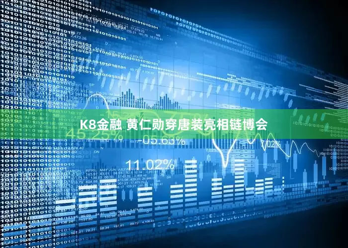 K8金融 黄仁勋穿唐装亮相链博会