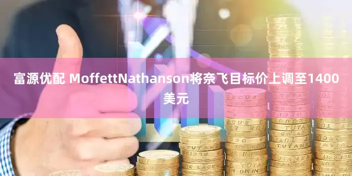 富源优配 MoffettNathanson将奈飞目标价上调至1400美元