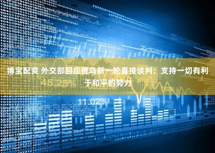 博宝配资 外交部回应俄乌新一轮直接谈判：支持一切有利于和平的努力