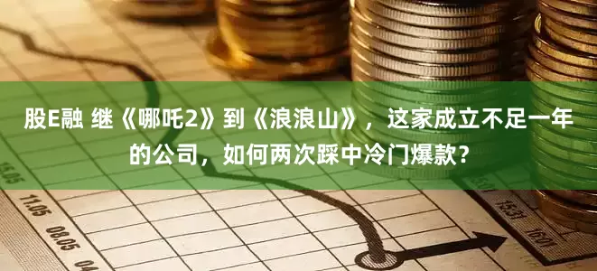 股E融 继《哪吒2》到《浪浪山》，这家成立不足一年的公司，如何两次踩中冷门爆款？