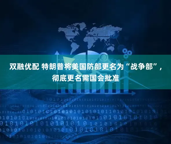 双融优配 特朗普将美国防部更名为“战争部”，彻底更名需国会批准