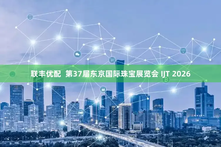 联丰优配  第37届东京国际珠宝展览会 IJT 2026