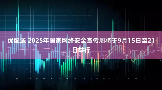 优配送 2025年国家网络安全宣传周将于9月15日至21日举行