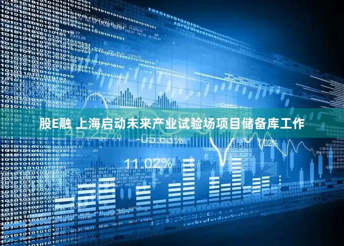 股E融 上海启动未来产业试验场项目储备库工作