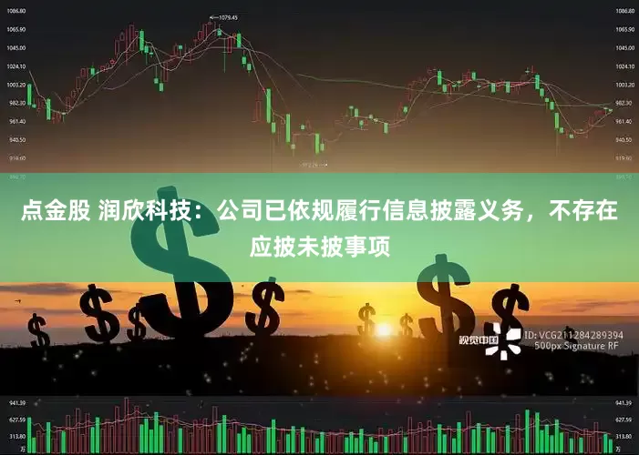 点金股 润欣科技：公司已依规履行信息披露义务，不存在应披未披事项
