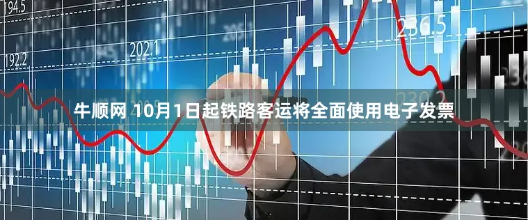 牛顺网 10月1日起铁路客运将全面使用电子发票