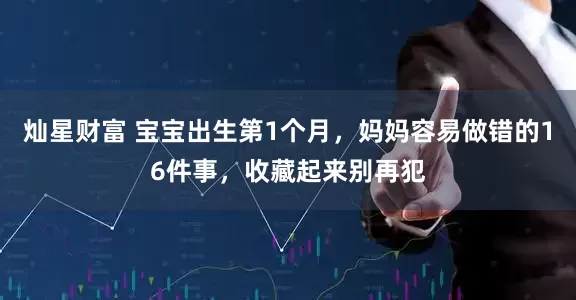 灿星财富 宝宝出生第1个月，妈妈容易做错的16件事，收藏起来别再犯