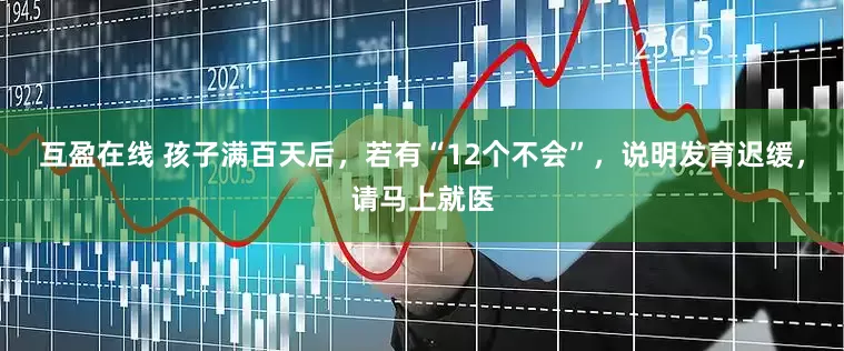 互盈在线 孩子满百天后，若有“12个不会”，说明发育迟缓，请马上就医
