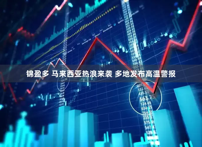 锦盈多 马来西亚热浪来袭 多地发布高温警报